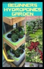 Beginners Hydroponics Garden: Complete guide on how to plant and start hydroponics garden Cover Image