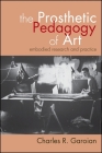 The Prosthetic Pedagogy of Art: Embodied Research and Practice By Charles R. Garoian Cover Image