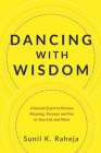 Dancing With Wisdom: A Sacred Quest to Restore Meaning, Purpose and Fun to Your Life and Work By Sunil K. Raheja Cover Image