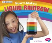 How to Make a Liquid Rainbow: A 4D Book (Hands-On Science Fun) By Lori Shores Cover Image