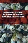 Crisis of Legitimacy and Political Violence in Uganda, 1979 to 2016 (African Histories and Modernities) By Ogenga Otunnu Cover Image