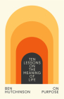 On Purpose: Ten Lessons on the Meaning of Life By Ben Hutchinson Cover Image