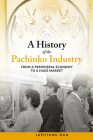 A History of the Pachinko Industry: From a Peripheral Economy to a Huge Market (Japanese Society Series) By Jaehyang Han Cover Image