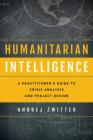 Humanitarian Intelligence: A Practitioner's Guide to Crisis Analysis and Project Design (Security and Professional Intelligence Education) By Andrej Zwitter Cover Image