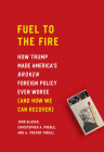 Fuel to the Fire: How Trump Made America's Broken Foreign Policy Even Worse (and How We Can Recover) By John Glaser, Christopher a. Preble, A. Trevor Thrall Cover Image