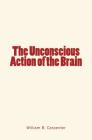 The Unconscious Action of the Brain By William B. Carpenter Cover Image
