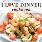 I Love Dinner Cookbook: Easy Dinner Recipes That Will Make You Love Dinner Again By Katie Moseman Cover Image