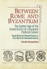 Between Rome and Byzantium: The Golden Age of the Grand Duchy of Lithuania's Political Culture. Second Half of the Fifteenth Century to First Half (Lithuanian Studies Without Borders) Cover Image