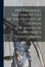 1913 Triennial Assessment List of the County of Dauphin (exclusive of Harrisburg) Pennsylvania By Anonymous Cover Image