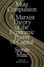 Mute Compulsion: A Marxist Theory of the Economic Power of Capital By Søren Mau Cover Image