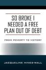 So Broke I Needed A Free Plan Out of Debt: From Poverty to Victory By Jacqueline Hines Wall Cover Image
