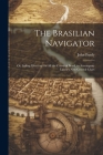 The Brasilian Navigator: Or, Sailing Directory for All the Coasts of Brasil, to Accompany Laurie's New General Chart Cover Image