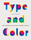 Type and Color: How to Design and Use Multicolored Typefaces (step-by-step guide to designing typefaces with multiple colors, essential new graphic design and typography book) By Mark van Wageningen Cover Image