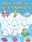 How to Draw Sea Animals: Step by Step Drawing Book for Kids, Learn to Draw Book with Space for Practice By Mayral Moore Cover Image