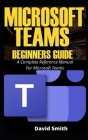Microsoft Teams Beginners Guide: ... A Complete Reference Manual For Microsoft Teams Cover Image