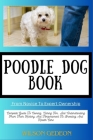 POODLE DOG BOOK From Novice To Expert Ownership: Complete Guide To Owning, Caring For, And Understanding From Their History And Temperament To Breedin Cover Image