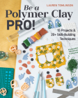 Be a Polymer Clay Pro!: 15 Projects & 20+ Skill-Building Techniques By Lauren Tomlinson Cover Image