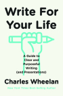 Write for Your Life: A Guide to Clear and Purposeful Writing (and Presentations) By Charles Wheelan Cover Image