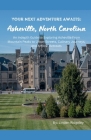 Your Next Adventure Awaits: Asheville, North Carolina: An In-depth Guide to Exploring Asheville From Mountain Peaks to Urban Streets, Culinary Jou Cover Image