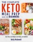 Keto Meal Prep: The Complete Keto Meal Prep Guide For Beginners Save Time, Lose Weight, Save Money, Eat Healthier By Betty McDowell Cover Image