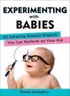 Experimenting with Babies: 50 Amazing Science Projects You Can Perform on Your Kid Cover Image