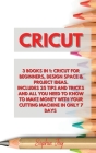 Cricut: 3 Books in 1: Cricut for Beginners, Design Space & Project Ideas. Includes 25 Tips and Tricks and All You Need to Know Cover Image