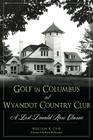 Golf in Columbus at Wyandot Country Club:: A Lost Donald Ross Classic (Landmarks) By William R. Case Cover Image
