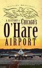 A History of Chicago's O'Hare Airport By Michael Branigan, Christopher Lynch (Foreword by) Cover Image