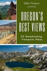 Oregon's Best Views: 50 Breathtaking Viewpoint Hikes By Hike Oregon Cover Image