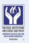 Political Institutions and Elderly Care Policy: Comparative Politics of Long-Term Care in Advanced Democracies By T. Hieda Cover Image