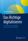 Das Richtige Digitalisieren: Eine 'Masterclass' Zur Digitalen Transformation Der Wirtschaft By Markus Pertlwieser Cover Image