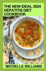 The New Ideal 2024 Hepatitis Diet Cookbook: Essential Guide With 100+ Healthy Recipes Cover Image