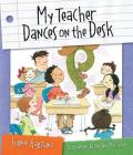 My Teacher Dances on the Desk By Eugene Gagliano, Tatjana Mai-Wyss (Illustrator) Cover Image
