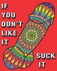 If You Don't Like It Suck It: Dick Coloring Book, 44 pages of Naughty, Sexy, Paisley, Henna, Mandala, Designs For Bachelors, Birthdays, Weddings Or By Big Bouquet Cover Image