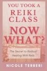 You Took a Reiki Class, Now What?: The Secret to Radical Healing With Reiki Cover Image
