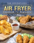 The Effortless Air Fryer Cookbook For Beginners: Crispy, Easy, Healthy, Fast & Fresh Recipes for Everyone Around the World Cover Image