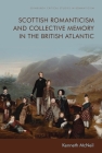 Scottish Romanticism and Collective Memory in the British Atlantic (Edinburgh Critical Studies in Romanticism) By Kenneth McNeil Cover Image