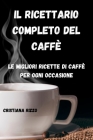Il Ricettario Completo del Caffè: Le migliori ricette di caffè per ogni occasione: Le migliori ricette di caffè per ogni occasione CRISTIANA By Cristiana Rizzo Cover Image