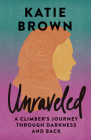 Unraveled: A Climber's Journey Through Darkness and Back By Katie Brown Cover Image