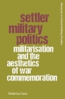 Settler Military Politics: Militarisation and the Aesthetics of War Commemoration By Federica Caso Cover Image