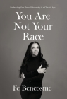 You Are Not Your Race: Embracing Our Shared Humanity in a Chaotic Age By Fe Bencosme Cover Image