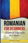 Romanian: Romanian for Beginners: Learn Romanian in 7 days! (Romanian Books, Romanian books, Romanian Language) By Project Fluency Cover Image