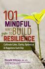 101 Mindful Ways to Build Resilience: Cultivate Calm, Clarity, Optimism & Happiness Each Day By Donald Altman Cover Image