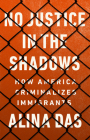 No Justice in the Shadows: How America Criminalizes Immigrants By Alina Das Cover Image