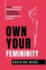 Own Your Femininity: How Boudoir Photography Empowers Women and Changes the World By Christina Wehbe Cover Image