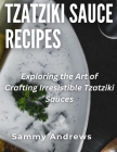 Tzatziki Sauce Recipes: Exploring the Art of Crafting Irresistible Tzatziki Sauces By Sammy Andrews Cover Image