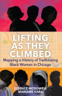 Lifting as They Climbed: Mapping a History of Trailblazing Black Women in Chicago By Mariame Kaba, Essence McDowell Cover Image