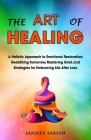The Art of Healing: A Holistic Approach to Emotional Restoration, Redefining Tomorrow, Mastering Grief, and Strategies for Embracing Life Cover Image