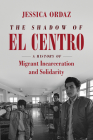 The Shadow of El Centro: A History of Migrant Incarceration and Solidarity (Justice) By Jessica Ordaz Cover Image