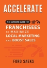 ACCELERATE The Ultimate Guide for FRANCHISEES to Maximize Local Marketing and Boost Sales Cover Image